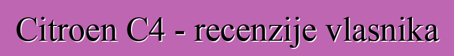 Citroen C4 - recenzije vlasnika