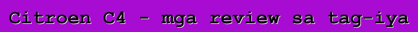 Citroen C4 - mga review sa tag-iya