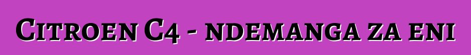 Citroen C4 - ndemanga za eni