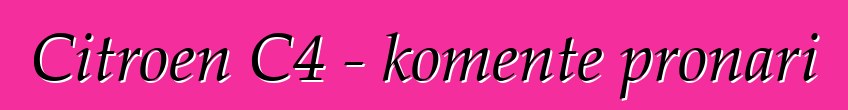 Citroen C4 - komente pronari