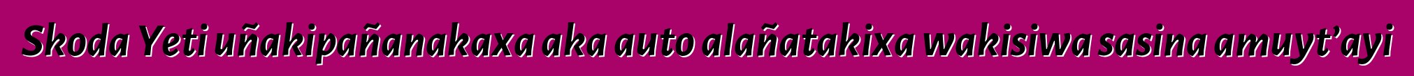 Skoda Yeti uñakipañanakaxa aka auto alañatakixa wakisiwa sasina amuyt’ayi