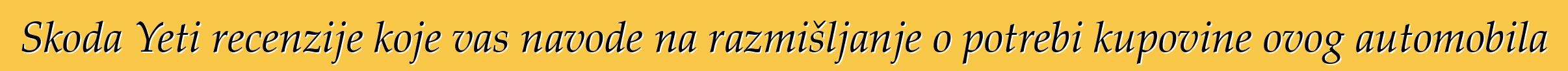 Skoda Yeti recenzije koje vas navode na razmišljanje o potrebi kupovine ovog automobila