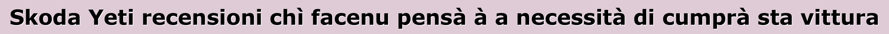 Skoda Yeti recensioni chì facenu pensà à a necessità di cumprà sta vittura