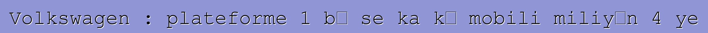 Volkswagen : plateforme 1 bɛ se ka kɛ mobili miliyɔn 4 ye