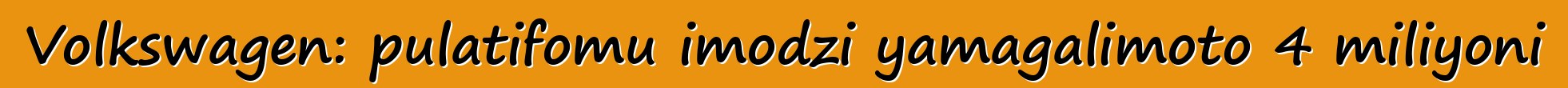 Volkswagen: pulatifomu imodzi yamagalimoto 4 miliyoni