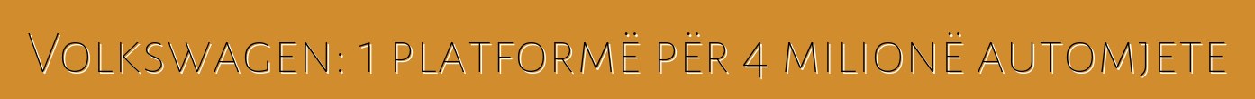 Volkswagen: 1 platformë për 4 milionë automjete