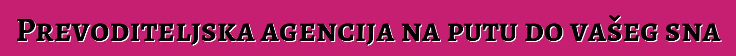 Prevoditeljska agencija na putu do vašeg sna
