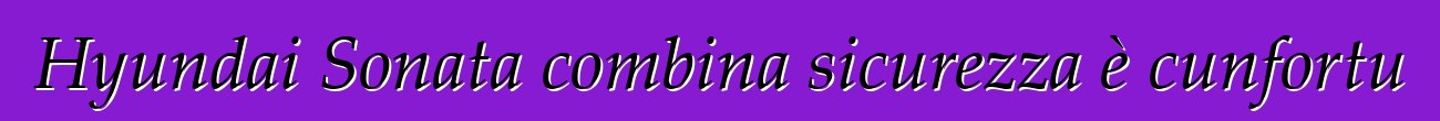 Hyundai Sonata combina sicurezza è cunfortu
