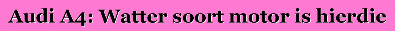 Audi A4: Watter soort motor is hierdie