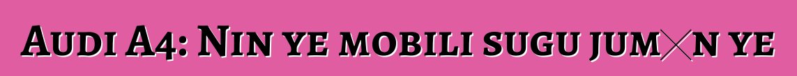 Audi A4: Nin ye mobili sugu jumɛn ye