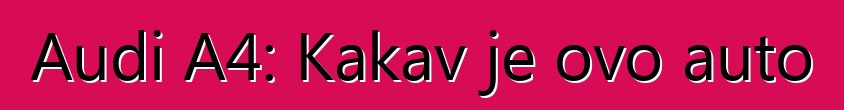 Audi A4: Kakav je ovo auto