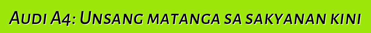 Audi A4: Unsang matanga sa sakyanan kini