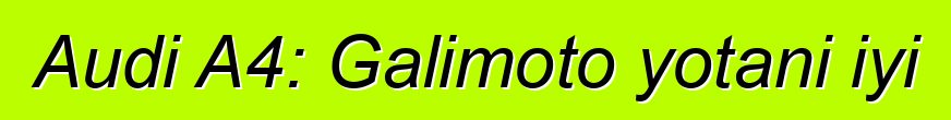Audi A4: Galimoto yotani iyi