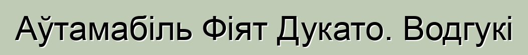 Аўтамабіль Фіят Дукато. Водгукі