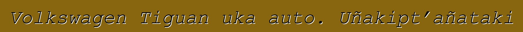 Volkswagen Tiguan uka auto. Uñakipt’añataki