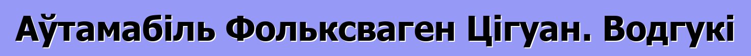 Аўтамабіль Фольксваген Цігуан. Водгукі