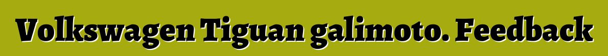 Volkswagen Tiguan galimoto. Feedback