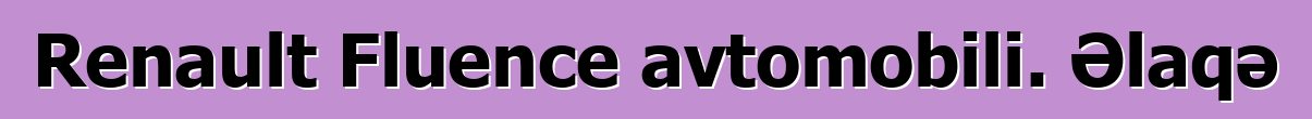 Renault Fluence avtomobili. Əlaqə