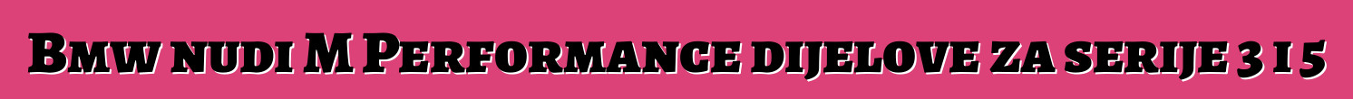 Bmw nudi M Performance dijelove za serije 3 i 5