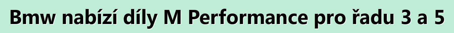 Bmw nabízí díly M Performance pro řadu 3 a 5