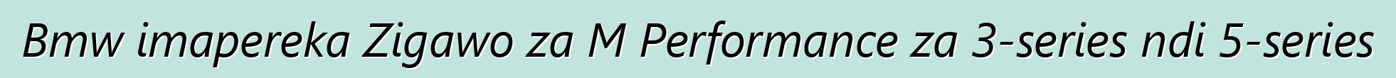 Bmw imapereka Zigawo za M Performance za 3-series ndi 5-series