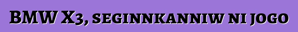 BMW X3, seginnkanniw ni jogo