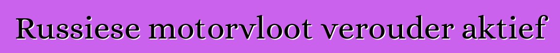 Russiese motorvloot verouder aktief