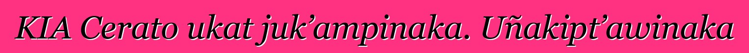 KIA Cerato ukat juk’ampinaka. Uñakipt’awinaka