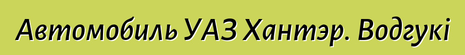 Автомобиль УАЗ Хантэр. Водгукі