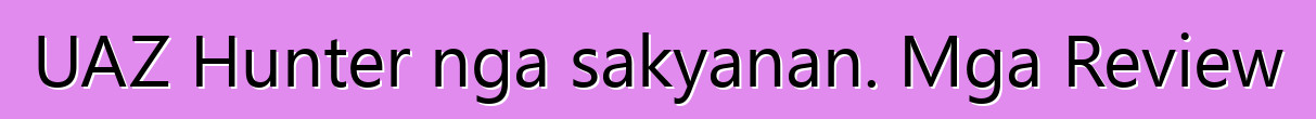 UAZ Hunter nga sakyanan. Mga Review