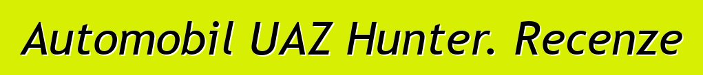 Automobil UAZ Hunter. Recenze