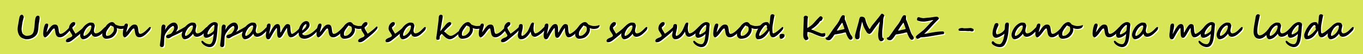 Unsaon pagpamenos sa konsumo sa sugnod. KAMAZ - yano nga mga lagda