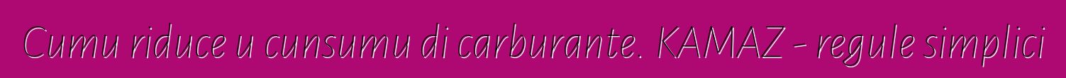 Cumu riduce u cunsumu di carburante. KAMAZ - regule simplici