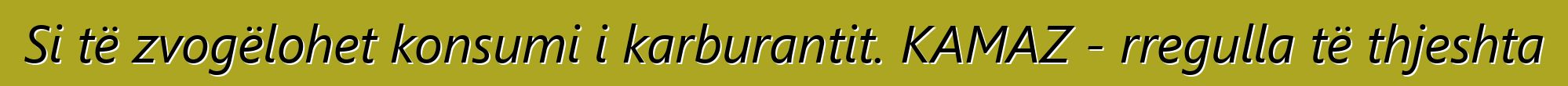 Si të zvogëlohet konsumi i karburantit. KAMAZ - rregulla të thjeshta