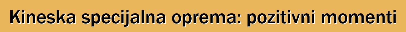 Kineska specijalna oprema: pozitivni momenti