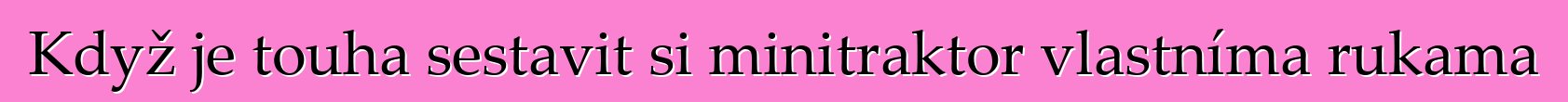 Když je touha sestavit si minitraktor vlastníma rukama