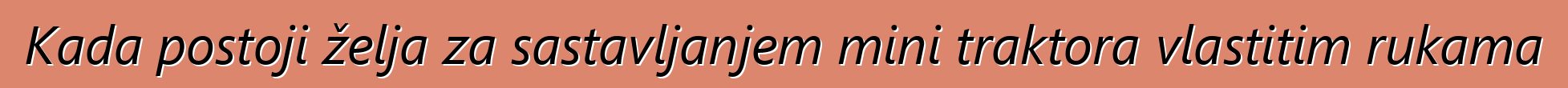 Kada postoji želja za sastavljanjem mini traktora vlastitim rukama
