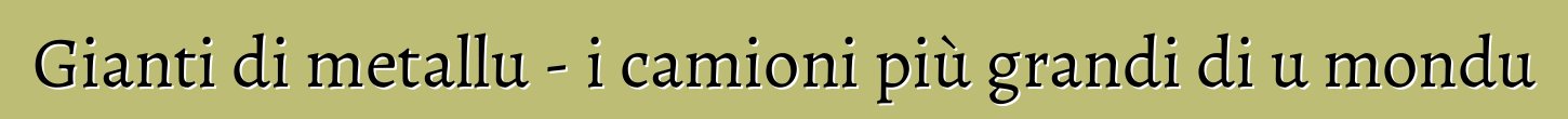 Gianti di metallu - i camioni più grandi di u mondu