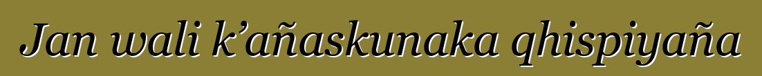 Jan wali k’añaskunaka qhispiyaña