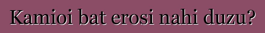 Kamioi bat erosi nahi duzu?