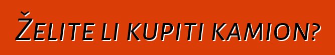 Želite li kupiti kamion?