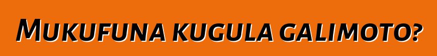 Mukufuna kugula galimoto?