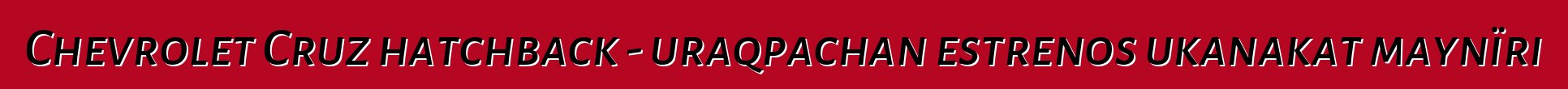 Chevrolet Cruz hatchback - uraqpachan estrenos ukanakat maynïri