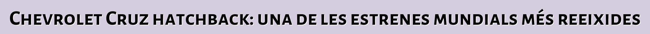 Chevrolet Cruz hatchback: una de les estrenes mundials més reeixides