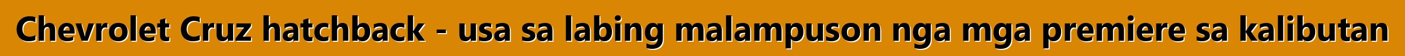 Chevrolet Cruz hatchback - usa sa labing malampuson nga mga premiere sa kalibutan