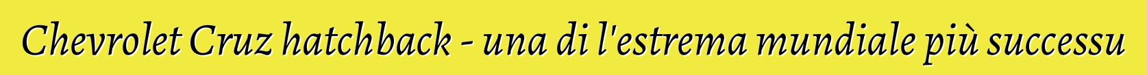 Chevrolet Cruz hatchback - una di l'estrema mundiale più successu