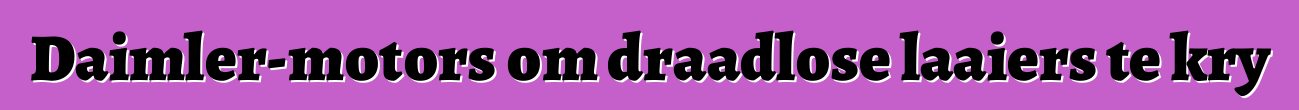 Daimler-motors om draadlose laaiers te kry