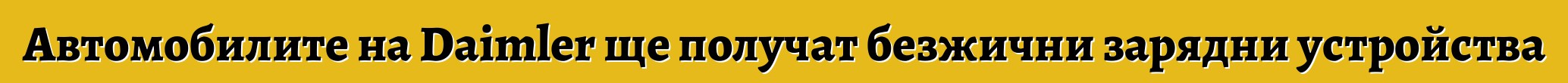 Автомобилите на Daimler ще получат безжични зарядни устройства