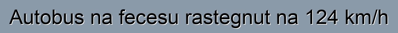 Autobus na fecesu rastegnut na 124 km/h