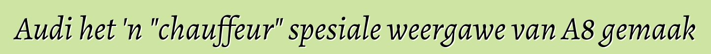 Audi het 'n "chauffeur" spesiale weergawe van A8 gemaak